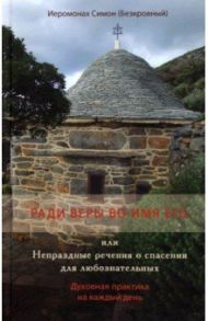 Ради веры во имя его, или Непраздные речения о спасении для любознательных / Иеромонах Симон (Безкровный)
