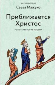 Приближается Христос. Рождественские письма / Архимандрит Савва (Мажуко)