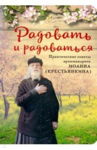 Радовать и радоваться. Практические советы архимандрита Иоанна (Крестьянкина)