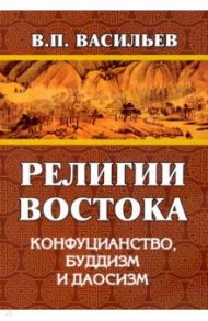 Религии Востока. Конфуцианство, буддизм, даосизм / Васильев Василий Павлович