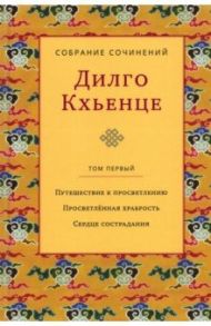 Собрание сочинений. Том 1. Путешествие к просветлению. Просветлённая храбрость. Сердце сострадания / Кхьенце Дилго