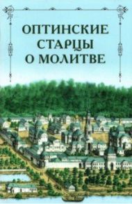 Оптинские старцы о молитве / Преподобный Лев (Наголкин), Преподобный Макарий (Иванов), Преподобный Моисей (Путилов)