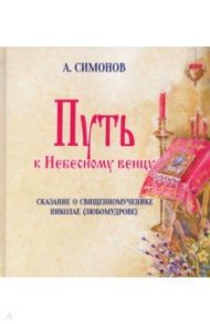 Путь к Небесному венцу. Сказание о священномученике Николае (Любомудрове) / Симонов Альфред