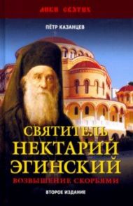 Святитель Нектарий Эгинский. Духовный просветитель, основатель обители, чудотворец. Возвышение / Казанцев Пётр Петрович