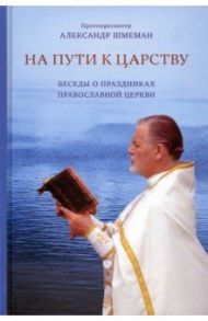 На пути к Царству. Беседы о праздниках Православной Церкви / Протопресвитер Александр Шмеман