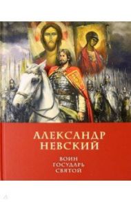 Александр Невский Воин, Государь, Святой / Володихин Дмитрий Михайлович