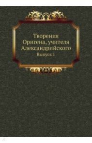 Творения Оригена, учителя Александрийского. Выпуск 1 / Ориген