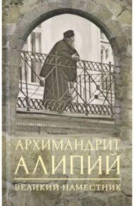 Архимандрит Алипий. Великий наместник / Горюнова Анастасия Георгиевна