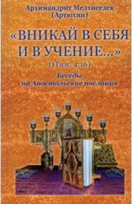 Вникай в себя и в учение. 1Тим. 4:16. Беседы на Апостольские послания / Архимандрит Мелхиседек (Артюхин)