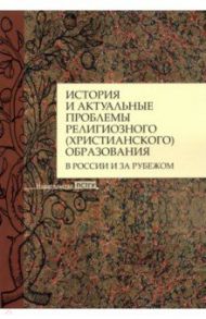 История и актуальные проблемы религиозного (христианского) образования в России и за рубежом / Агеева Антонина Владимировна, Становская Т. А., Ивлянова Е. А.