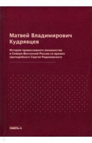 История православного монашества в Северо-Восточной России со времен преподобного Сергия Радонежск. / Кудрявцев Матвей Владимирович