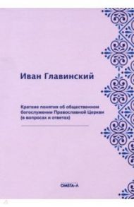 Краткие понятия об общественном богослужении Православной Церкви (в вопросах и ответах) / Главинский Иван