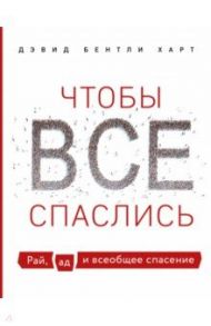 Чтобы все спаслись. Рай, ад и всеобщее спасение / Харт Дэвид Бентли