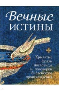 Вечные истины. Крылатые фразы, пословицы и поговорки библейского происхождения