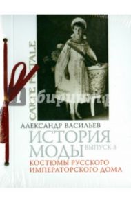 История моды. Выпуск 3. Костюмы русского Императорского дома / Васильев Александр Александрович