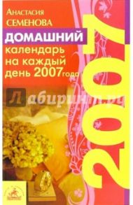 Домашний календарь. Советы на каждый день 2007 года / Семенова Анастасия Николаевна