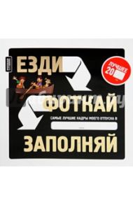 Езди. Фоткай. Заполняй: креативная книга-альбом для заполнения в путешествии