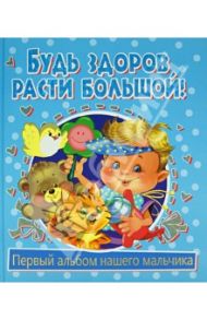 Будь здоров, расти большой! Первый альбом нашего мальчика / Феданова Юлия Валентиновна