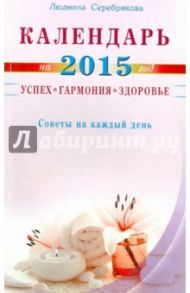 Календарь на 2015 год. Успех, гармония, здоровье. Советы на каждый день / Серебрякова Людмила Андреевна