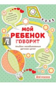 Мой ребенок говорит. Альбом незабываемых детских цитат