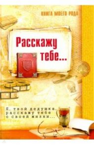 Книга моего рода. Расскажу тебе... Я, твой дедушка, расскажу тебе о своей жизни... / Шиманская З., Вахнюк Т.