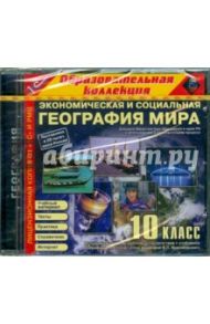 Экономическая и социальная география мира. 10 класс (CDpc)