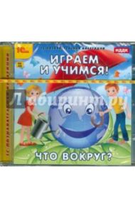 Играем и учимся. Что вокруг? (CDpc)