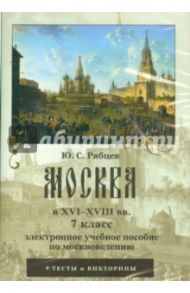 Москва в XVI–XVIII вв. 7 класс. Электронное учебное пособие по москвоведению (CDpc) / Рябцев Юрий Сергеевич