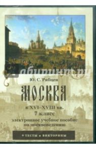 Москва в XVI-XVIII вв. 7 класс. Электронное учебное пособие по москвоведению (CDpc) / Рябцев Юрий Сергеевич