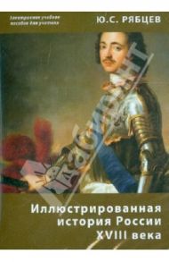 Иллюстрированная история России XVIII века. Электронное учебное пособие для учителя (CDpc) / Рябцев Юрий Сергеевич