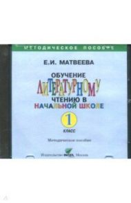 Литературное чтение. 1 класс. Обучение литературному чтению. Пособие для учителя (CD) / Матвеева Е. И.