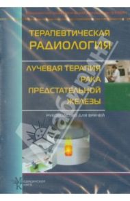 Терапевтическая радиология. Лучевая терапия рака предстательной железы. Руководство для врачей (СD)