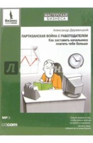 Партизанская война с работодателем. Как заставить начальника платить тебе больше (CD-MP3) / Деревицкий Александр Анатольевич