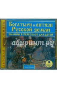 Богатыри и витязи Русской земли. Былины в пересказе для детей (CDmp3)