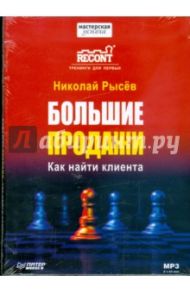 Большие продажи. Как найти клиента (CDmp3) / Рысев Николай Юрьевич