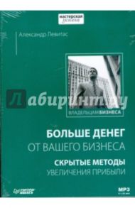 Больше денег от вашего бизнеса. Скрытые методы увеличения прибыли (CDmp3) / Левитас Александр Михайлович