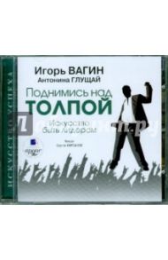 Поднимись над толпой. Искусство быть лидером (CDmp3) / Вагин Игорь Олегович, Глущай Антонина