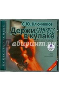 Держи стресс в кулаке. Как извлечь выгоду из стрессовых ситуаций (CDmp3) / Ключников Сергей Юрьевич