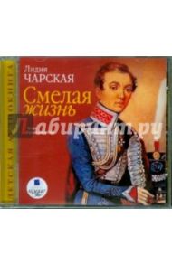 Смелая жизнь:Ист. повесть о необычной судьбе легендарной "кавалерист-девицы" Надежды Дуровой (CDmp3) / Чарская Лидия Алексеевна