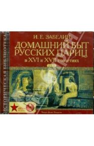 Домашний быт русских цариц в XVI и XVII столетиях (2CDmp3) / Забелин Иван Егорович