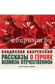 Рассказы о героях Великой Отечественной (CDmp3) / Бахревский Владислав Анатольевич