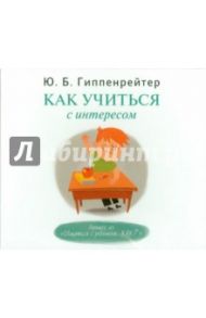 Как учиться с интересом (CDmp3) / Гиппенрейтер Юлия Борисовна