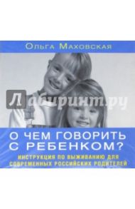 О чем говорить с ребенком (CDmp3) / Маховская Ольга Ивановна