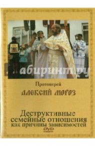 Деструктивные семейные отношения как причины зависимостей (DVD) / Протоиерей Алексий Мороз