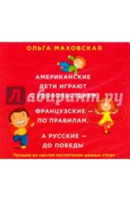 Американские дети играют с удовольствием, французские - по правилам, а русские - до победы (CDmp3) / Маховская Ольга Ивановна