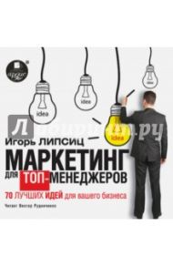 Маркетинг для топ-менеджеров. 70 лучших идей для вашего бизнеса (CDmp3) / Липсиц Игорь Владимирович