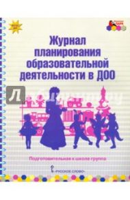 Журнал планирования образовательной деятельности в ДОО. Подготовительная к школе группа. ФГОС ДО / Каралашвили Елена Арчиловна, Белькович Виктория Юрьевна, Павлова Любовь Ивановна
