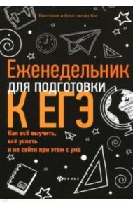 Еженедельник для подготовки к ЕГЭ. Как все выучить, все успеть и не сойти при этом с ума / Кос Виктория, Кос Константин