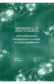 Журнал учета работников, находящихся в отпуске по уходу за ребенком