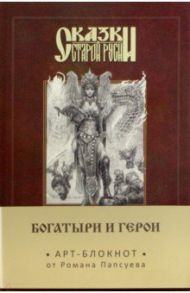 Сказки старой Руси. Арт-блокнот. Богатыри и герои (Елена), А5, нелинованный / Папсуев Роман Валентинович